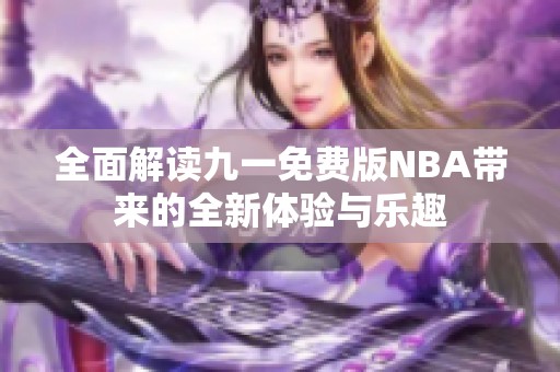 全面解读九一免费版NBA带来的全新体验与乐趣