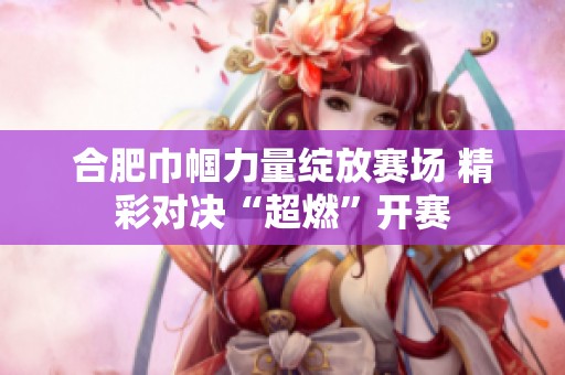 合肥巾帼力量绽放赛场 精彩对决“超燃”开赛