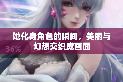 她化身角色的瞬间，美丽与幻想交织成画面