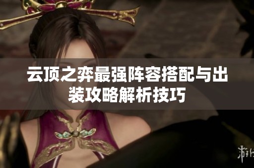 云顶之弈最强阵容搭配与出装攻略解析技巧