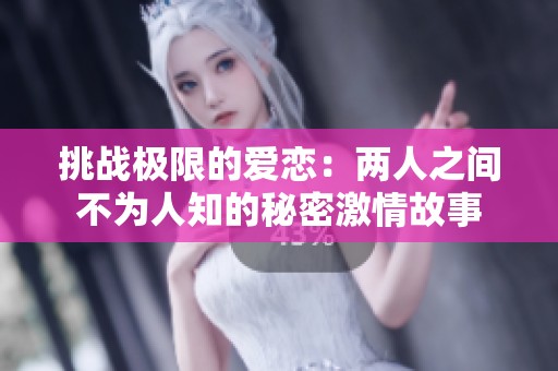 挑战极限的爱恋：两人之间不为人知的秘密激情故事