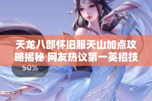 天龙八部怀旧服天山加点攻略揭秘 网友热议第一英招技巧与心得
