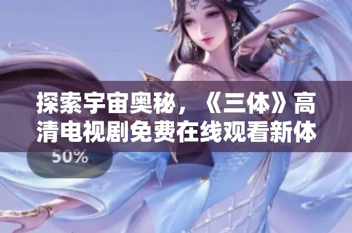 探索宇宙奥秘，《三体》高清电视剧免费在线观看新体验