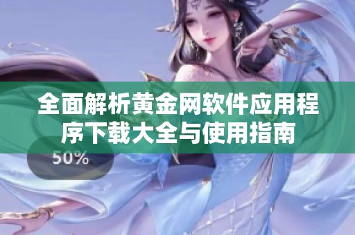 全面解析黄金网软件应用程序下载大全与使用指南