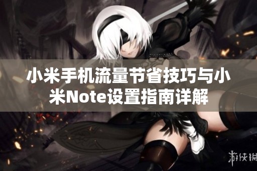 小米手机流量节省技巧与小米Note设置指南详解