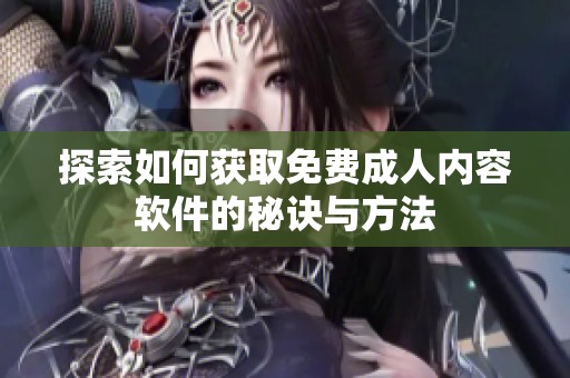 探索如何获取免费成人内容软件的秘诀与方法