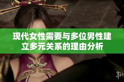 现代女性需要与多位男性建立多元关系的理由分析