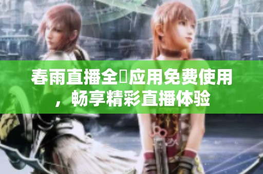 春雨直播全婐应用免费使用，畅享精彩直播体验