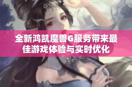 全新鸿凯魔兽G服务带来最佳游戏体验与实时优化
