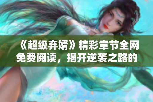 《超级弃婿》精彩章节全网免费阅读，揭开逆袭之路的惊人秘密