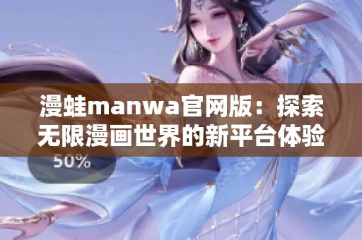 漫蛙manwa官网版：探索无限漫画世界的新平台体验