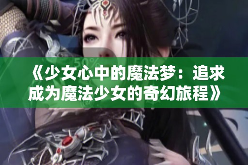 《少女心中的魔法梦：追求成为魔法少女的奇幻旅程》