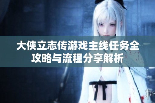 大侠立志传游戏主线任务全攻略与流程分享解析