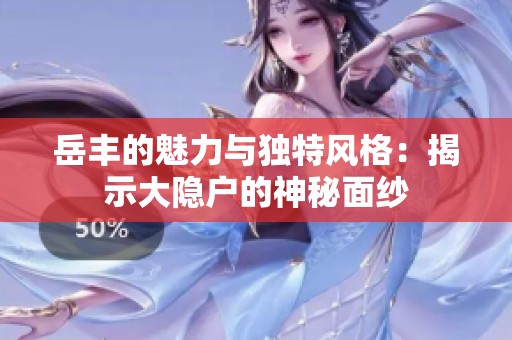 岳丰的魅力与独特风格：揭示大隐户的神秘面纱