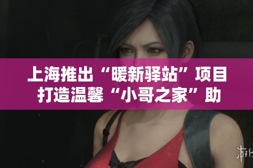 上海推出“暖新驿站”项目 打造温馨“小哥之家”助力快递员生活
