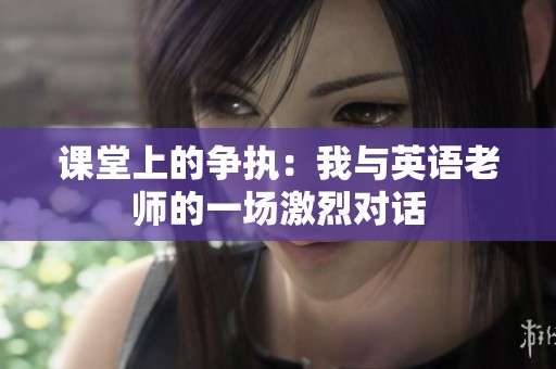 课堂上的争执：我与英语老师的一场激烈对话