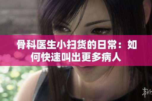 骨科医生小扫货的日常：如何快速叫出更多病人