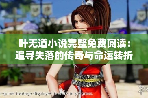 叶无道小说完整免费阅读：追寻失落的传奇与命运转折