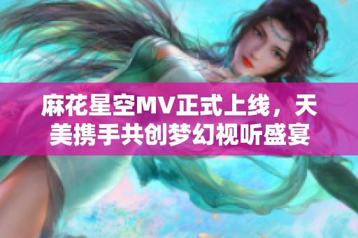 麻花星空MV正式上线，天美携手共创梦幻视听盛宴