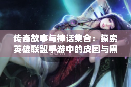 传奇故事与神话集合：探索英雄联盟手游中的皮国与黑龙鳄鱼