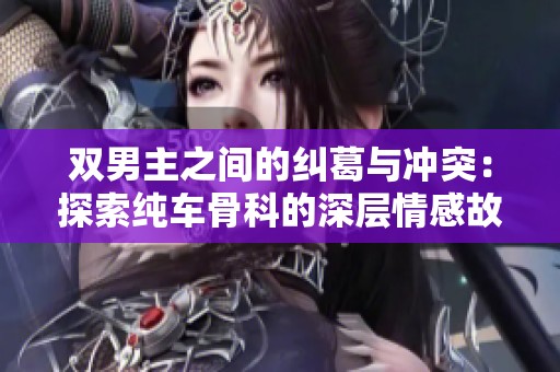 双男主之间的纠葛与冲突：探索纯车骨科的深层情感故事