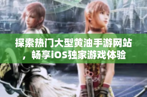 探索热门大型黄油手游网站，畅享iOS独家游戏体验