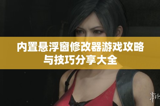 内置悬浮窗修改器游戏攻略与技巧分享大全