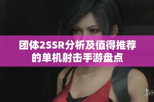 团体2SSR分析及值得推荐的单机射击手游盘点