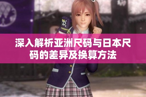 深入解析亚洲尺码与日本尺码的差异及换算方法
