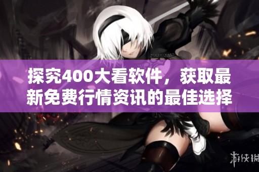 探究400大看软件，获取最新免费行情资讯的最佳选择