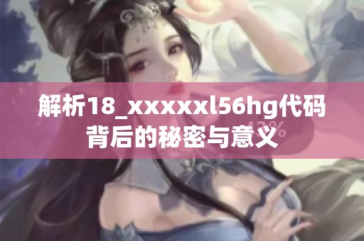 解析18_xxxxxl56hg代码背后的秘密与意义