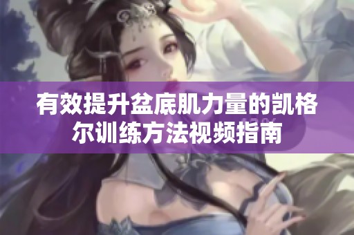 有效提升盆底肌力量的凯格尔训练方法视频指南