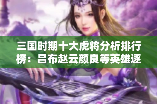 三国时期十大虎将分析排行榜：吕布赵云颜良等英雄逐一揭晓