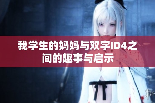 我学生的妈妈与双字ID4之间的趣事与启示