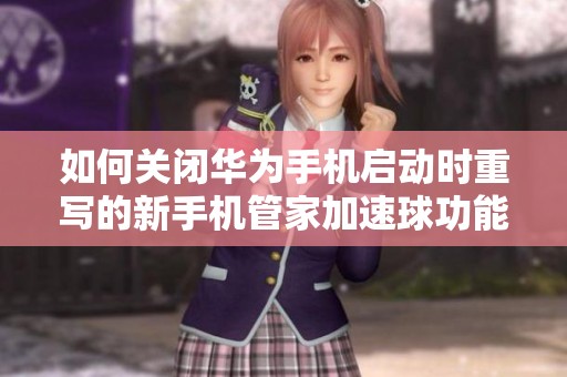 如何关闭华为手机启动时重写的新手机管家加速球功能