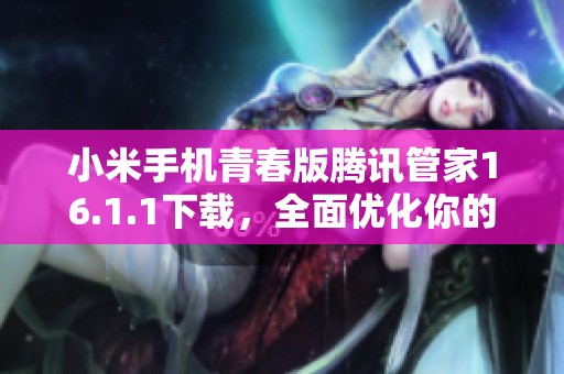 小米手机青春版腾讯管家16.1.1下载，全面优化你的手机体验