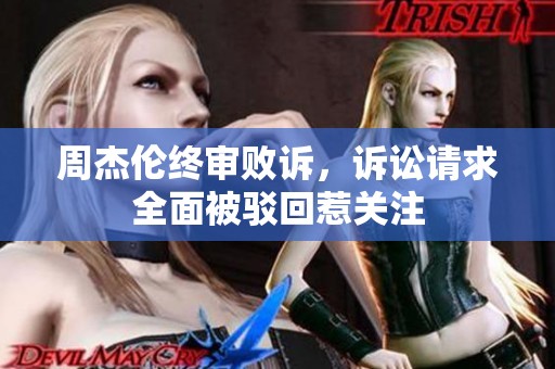 周杰伦终审败诉，诉讼请求全面被驳回惹关注
