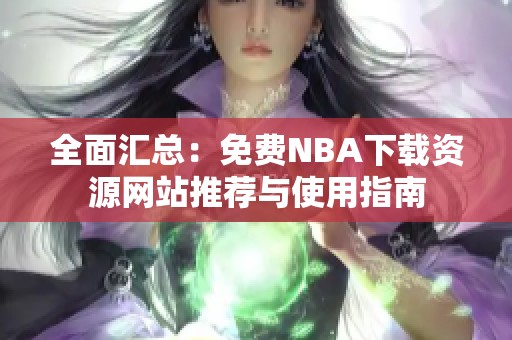 全面汇总：免费NBA下载资源网站推荐与使用指南