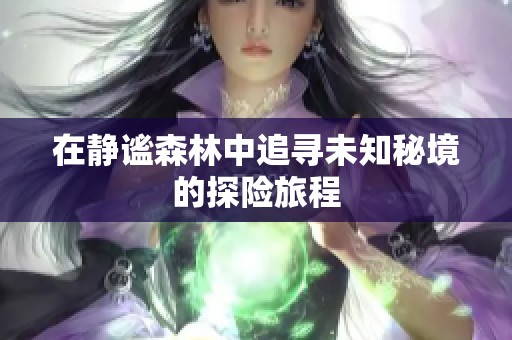 在静谧森林中追寻未知秘境的探险旅程