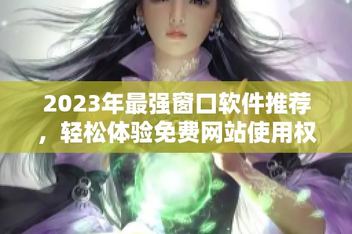 2023年最强窗口软件推荐，轻松体验免费网站使用权利