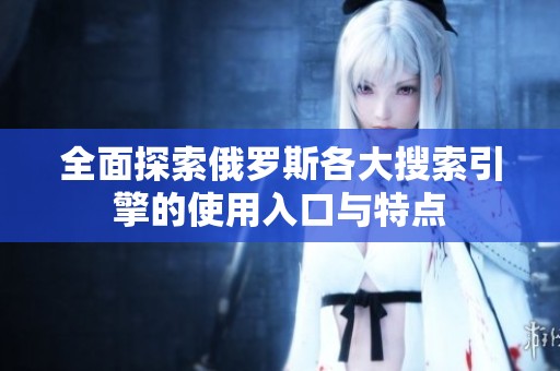全面探索俄罗斯各大搜索引擎的使用入口与特点