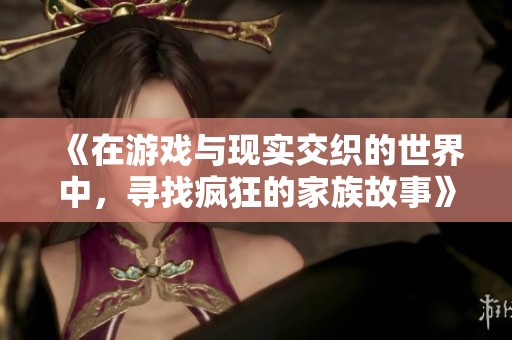 《在游戏与现实交织的世界中，寻找疯狂的家族故事》