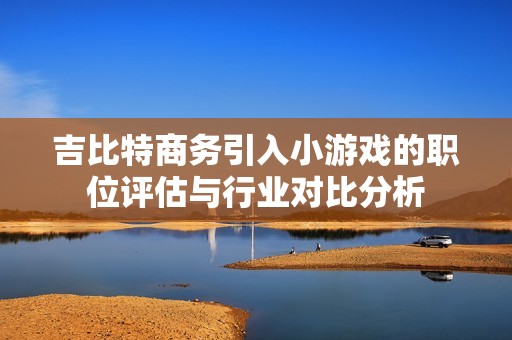 吉比特商务引入小游戏的职位评估与行业对比分析