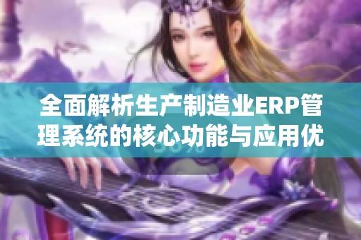 全面解析生产制造业ERP管理系统的核心功能与应用优势