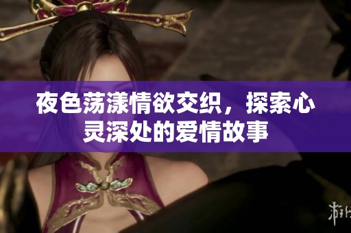 夜色荡漾情欲交织，探索心灵深处的爱情故事