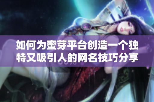 如何为蜜芽平台创造一个独特又吸引人的网名技巧分享