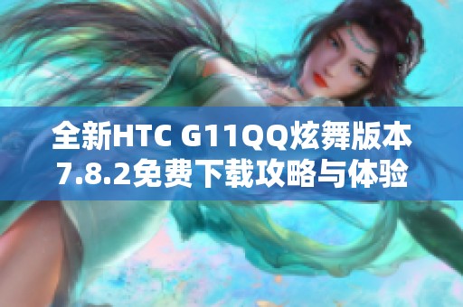 全新HTC G11QQ炫舞版本7.8.2免费下载攻略与体验分享