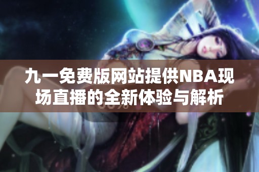 九一免费版网站提供NBA现场直播的全新体验与解析