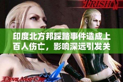 印度北方邦踩踏事件造成上百人伤亡，影响深远引发关注
