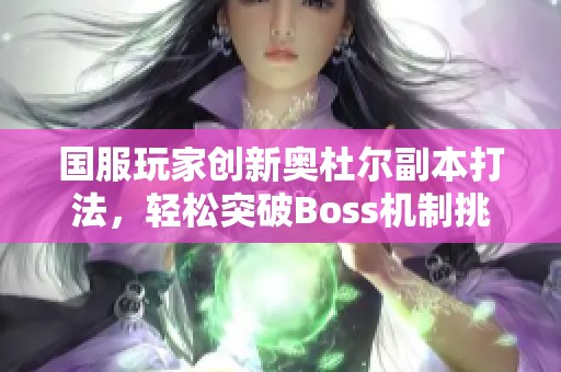 国服玩家创新奥杜尔副本打法，轻松突破Boss机制挑战